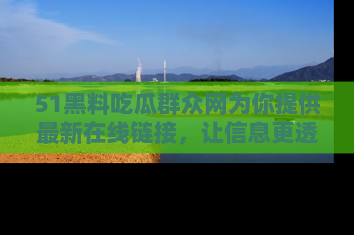51黑料吃瓜群众网为你提供最新在线链接，让信息更透明