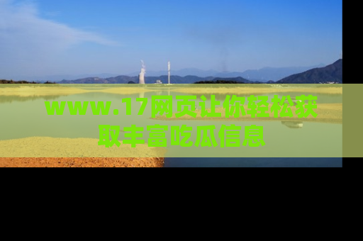 www.17网页让你轻松获取丰富吃瓜信息