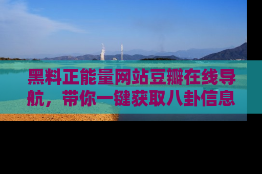 黑料正能量网站豆瓣在线导航，带你一键获取八卦信息