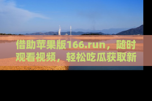 借助苹果版166.run，随时观看视频，轻松吃瓜获取新鲜热点！