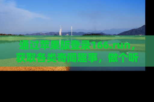 通过苹果版登录166.run，获取各类奇闻趣事，做个听瓜达人！