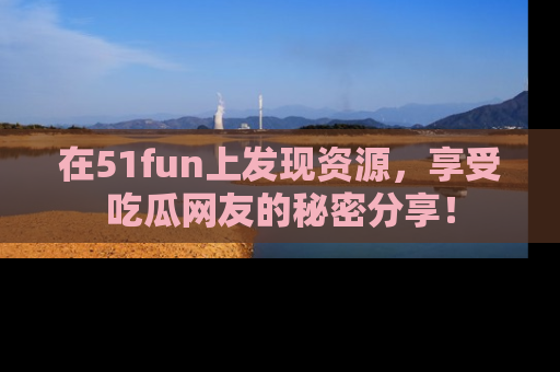 在51fun上发现资源,享受吃瓜网友的秘密分享!